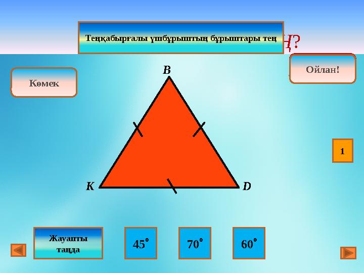  DK В НЕШЕГЕ ТЕҢ ? Ойлан! Дұрыс! Ойлан! 45  70  60 Көмек Жауапты таңда В K DТеңқабырғалы үшбұрыштың бұ