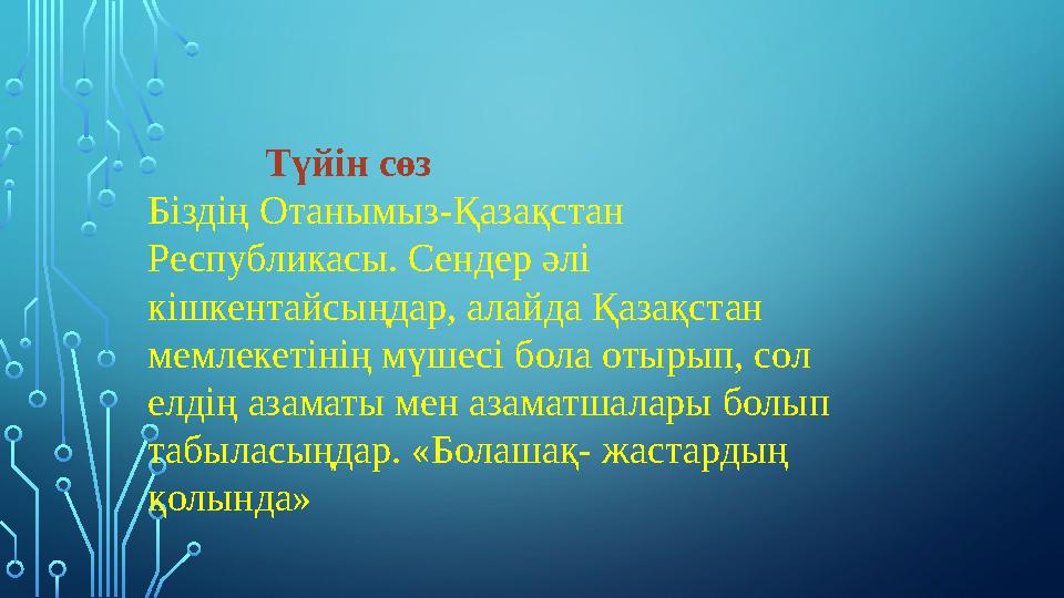 Түйін сөз Біздің Отанымыз-Қазақстан Республикасы. Сендер әлі кішкентайсыңдар, алайда Қазақстан мемлекетін
