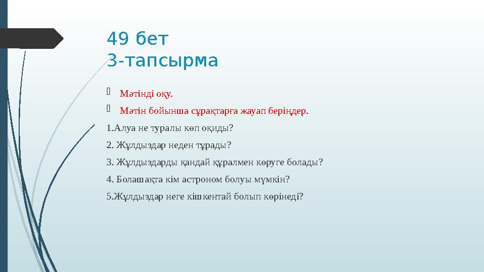 49 бет 3-тапсырма  Мәтінді оқу.  Мәтін бойынша сұрақтарға жауап беріңдер. 1.Алуа не туралы көп оқиды? 2. Жұлдыздар неден тұра