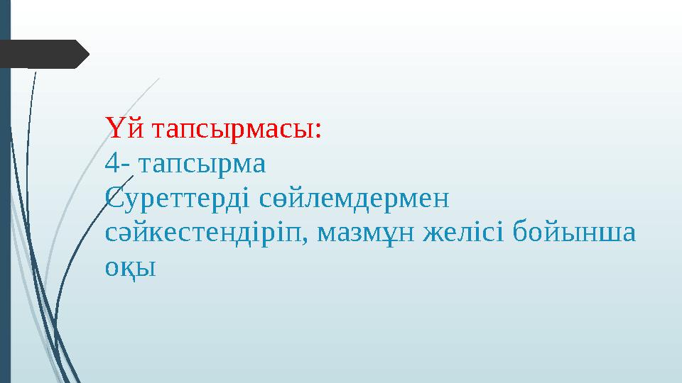 Үй тапсырмасы: 4- тапсырма Суреттерді сөйлемдермен сәйкестендіріп, мазмұн желісі бойынша оқы
