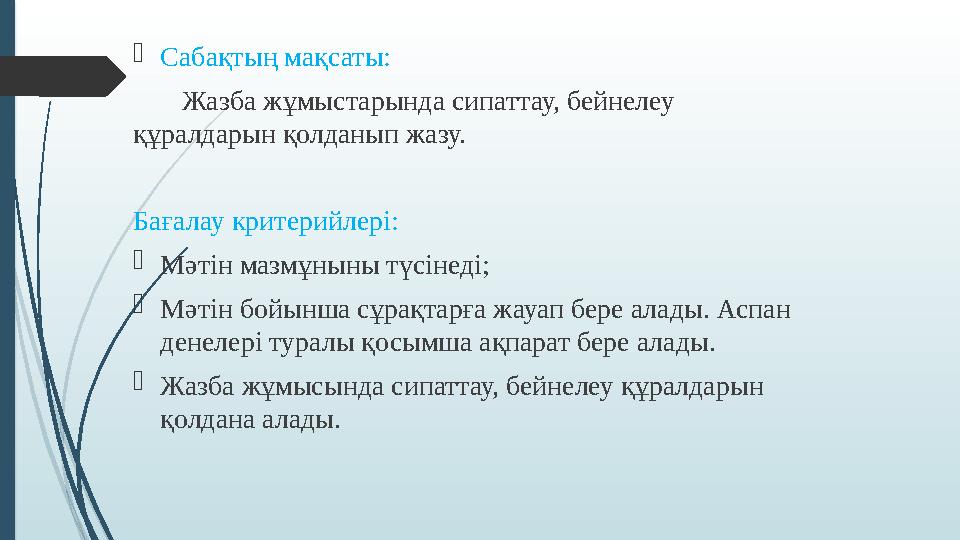  Сабақтың мақсаты: Жазба жұмыстарында сипаттау, бейнелеу құралдарын қолданып жазу. Бағалау критерийлері:  Мәтін мазм