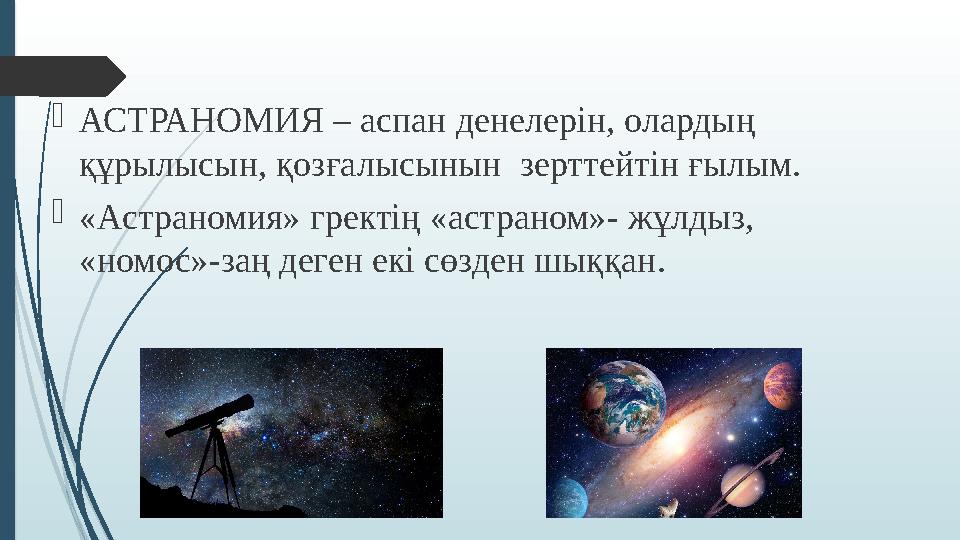  АСТРАНОМИЯ – аспан денелерін, олардың құрылысын, қозғалысынын зерттейтін ғылым.  «Астраномия» гректің «астраном»- жұлдыз,