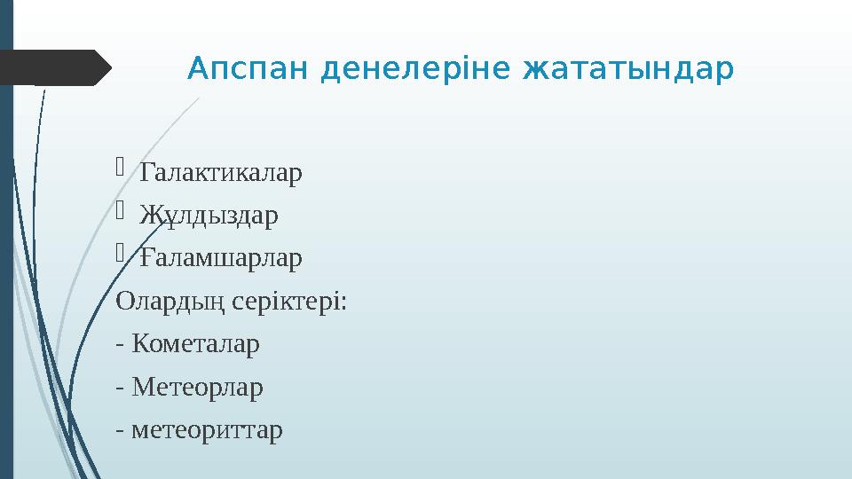 Апспан денелеріне жататындар  Галактикалар  Жұлдыздар  Ғаламшарлар Олардың серіктері: - Кометалар - Метеорлар - метеориттар