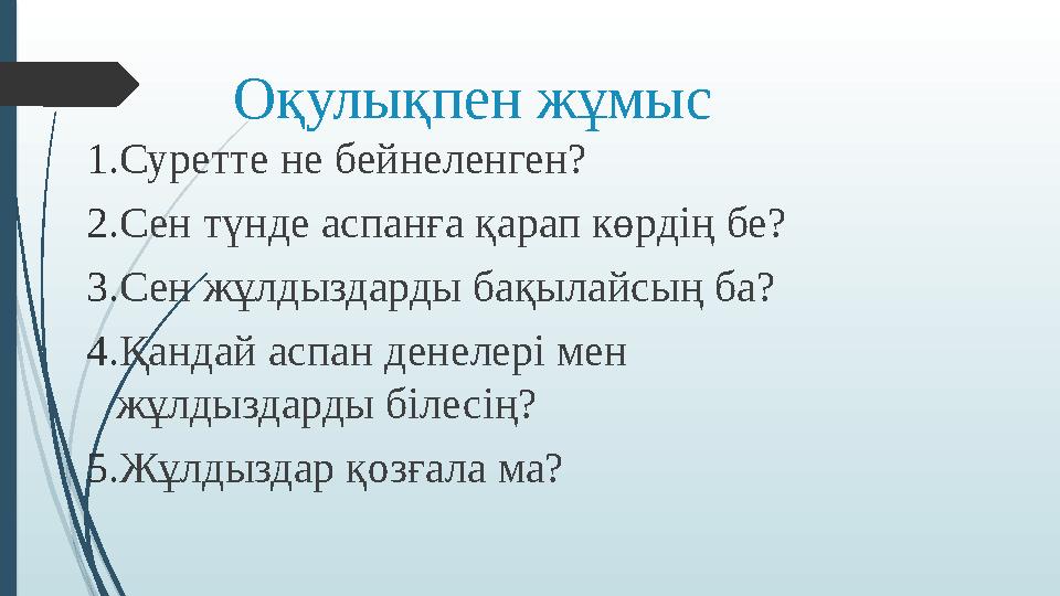 Оқулықпен жұмыс 1. Суретте не бейнеленген? 2. Сен түнде аспанға қарап көрдің бе? 3. Сен жұлдыздарды бақылайсың ба? 4. Қандай асп
