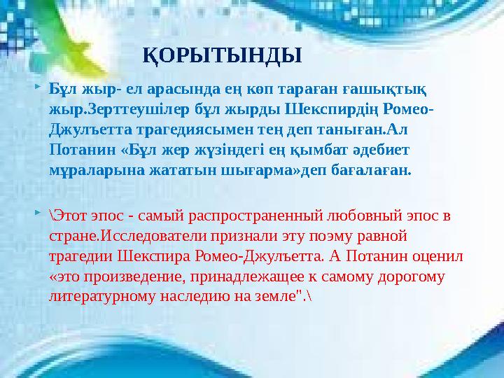  Бұл жыр- ел арасында ең көп тараған ғашықтық жыр.Зерттеушілер бұл жырды Шекспирдің Ромео- Джулъетта трагедиясымен тең деп тан