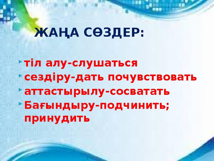 тіл алу-слушаться  сездіру-дать почувствовать  аттастырылу-сосватать  Бағындыру-подчинить; принудить ЖАҢА СӨЗДЕР: