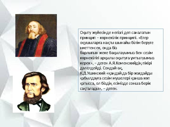 Оқыту жүйесінде негізгі деп саналатын принцип – көрнекілік принципі. «Егер оқушыларға нақты шынайы білім беруге ниеттенсек, о