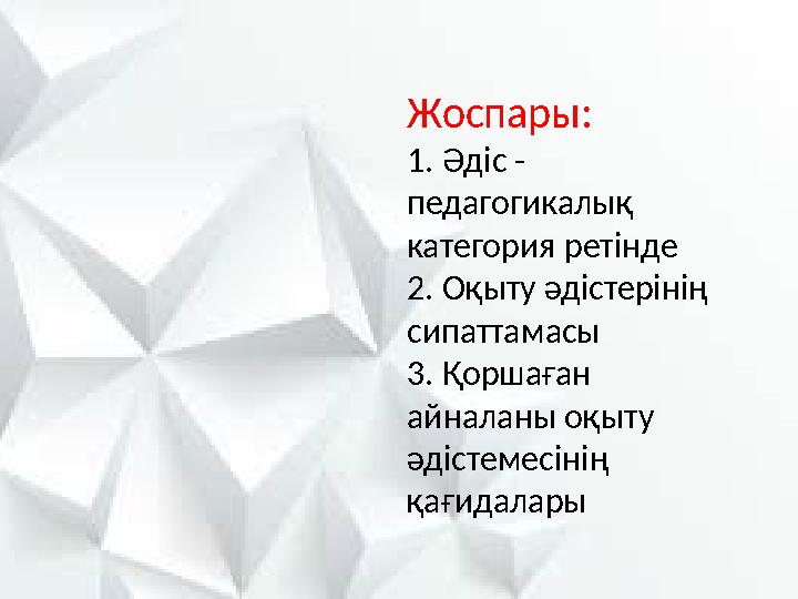 Жоспары: 1. Әдіс - педагогикалық категория ретінде 2. Оқыту әдістерінің сипаттамасы 3. Қоршаған айналаны оқыту әдістемесінің