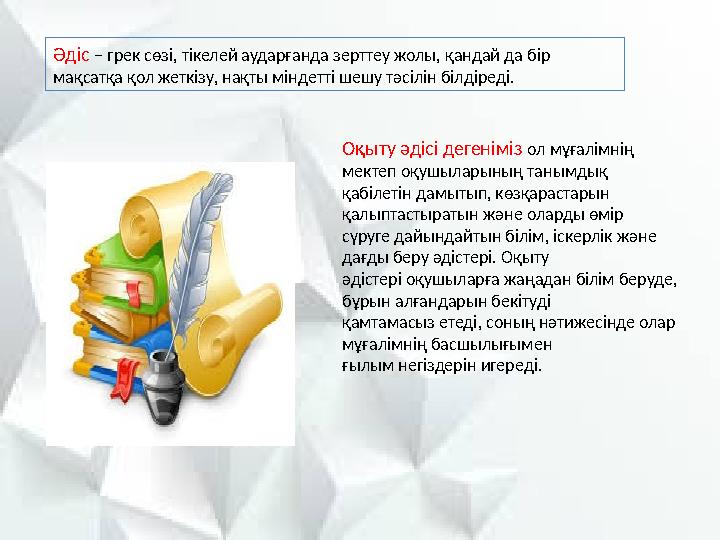 Әдіс – грек сөзі, тікелей аударғанда зерттеу жолы, қандай да бір мақсатқа қол жеткізу, нақты міндетті шешу тәсілін білдіреді.