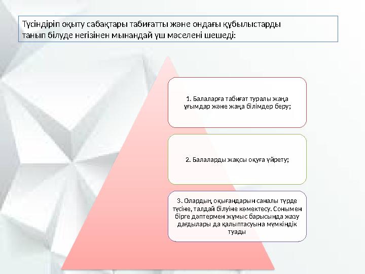 Түсіндіріп оқыту сабақтары табиғатты және ондағы құбылыстарды танып білуде негізінен мынандай үш мәселені шешеді: 1. Балаларға т