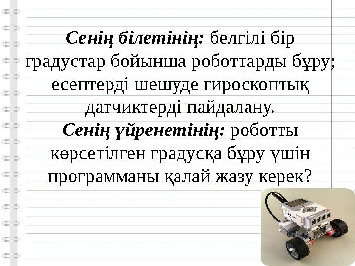 Сенің білетінің: белгілі бір градустар бойынша роботтарды бұру; есептерді шешуде гироскоптық датчиктерді пайдалану. Сенің үй