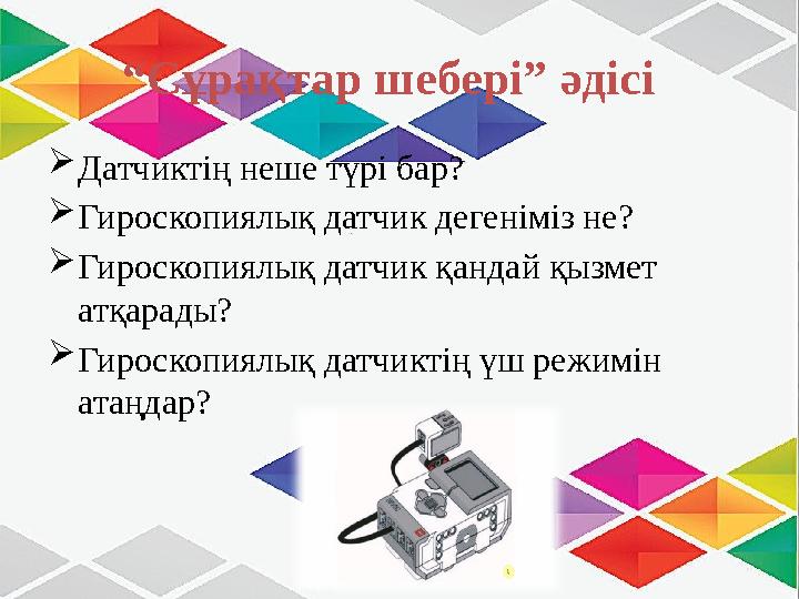 “ Сұрақтар шебері” әдісі  Датчиктің неше түрі бар?  Гироскопиялық датчик дегеніміз не?  Гироскопиялық датчик қандай қызмет а