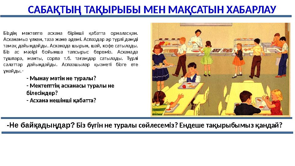 Біздің мектепте асхана бірінші қабатта орналасқан. Асханамыз үлкен, таза және әдемі. Аспаздар әр түрлі дәмді тамақ дайынд