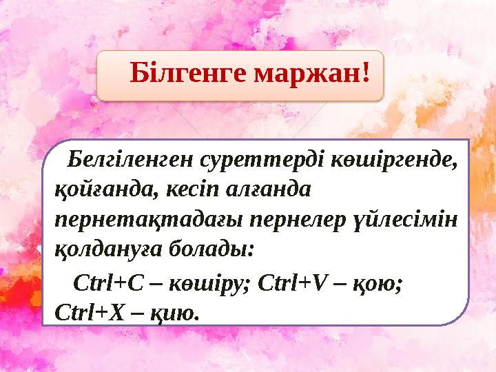 Білгенге маржан! Белгіленген суреттерді көшіргенде, қойғанда, кесіп алғанда пернетақтадағы пернелер үйлесімін қолдануға