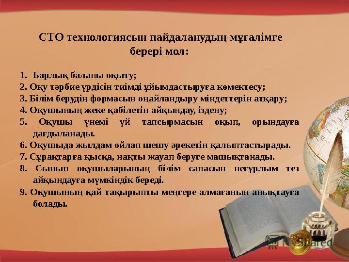 СТО технологиясын пайдаланудың мұғалімге берері мол: 1. Барлық баланы оқыту; 2. Оқу тәрбие үрдісін тиімді ұйымдастыруға көмек