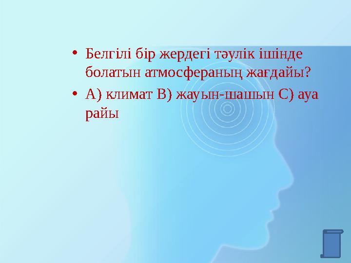 • Белгілі бір жердегі тәулік ішінде болатын атмосфераның жағдайы? • А) климат В) жауын-шашын С) ауа райы