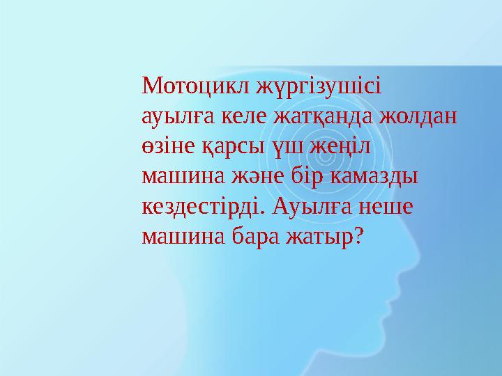 Мотоцикл жүргізушісі ауылға келе жатқанда жолдан өзіне қарсы үш жеңіл машина және бір камазды кездестірді. Ауылға неше маши