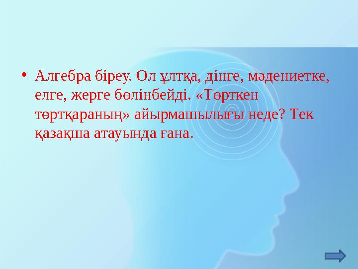 • Алгебра біреу. Ол ұлтқа, дінге, мәдениетке, елге, жерге бөлінбейді. «Төрткен төртқараның» айырмашылығы неде? Тек қазақша ат