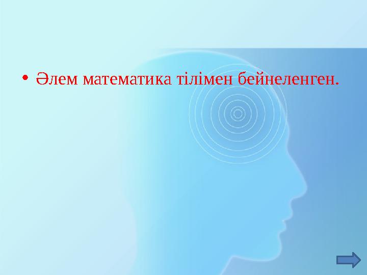 • Әлем математика тілімен бейнеленген.