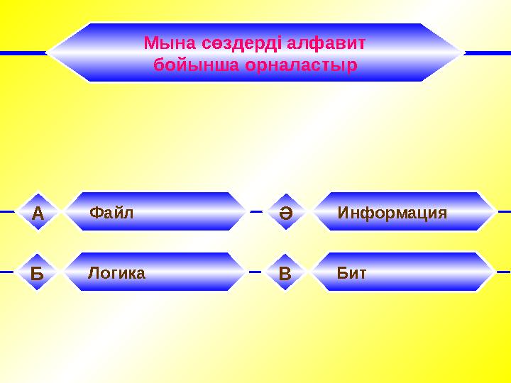 Мына сөздерді алфавит бойынша орналастыр Файл А Информация Ә Логика Б Бит В