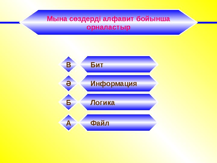 Мына сөздерді алфавит бойынша орналастыр Файл А ИнформацияӘ ЛогикаБ БитВ