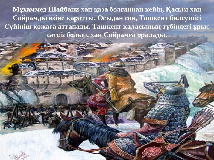 Мұхаммед Шайбани хан қаза болғаннан кейін, Қасым хан Сайрамды өзіне қаратты. Осыдан соң, Ташкент билеушісі Сүйініш қожаға атта