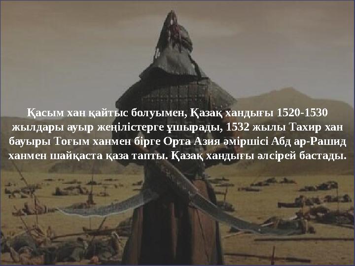 Қасым хан қайтыс болуымен, Қазақ хандығы 1520-1530 жылдары ауыр жеңілістерге ұшырады, 1532 жылы Тахир хан бауыры Тоғым ханм