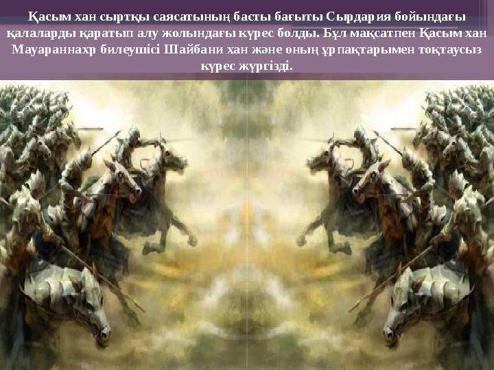 Қасым хан сыртқы саясатының басты бағыты Сырдария бойындағы қалаларды қаратып алу жолындағы күрес болды. Бұл мақсатпен Қасым ха