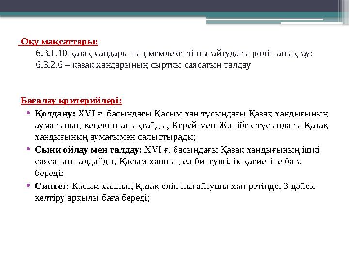 Оқу мақсаттары: 6.3.1.10 қазақ хандарының мемлекетті нығайтудағы рөлін анықтау; 6.3.2.6 – қазақ хандарының сыр