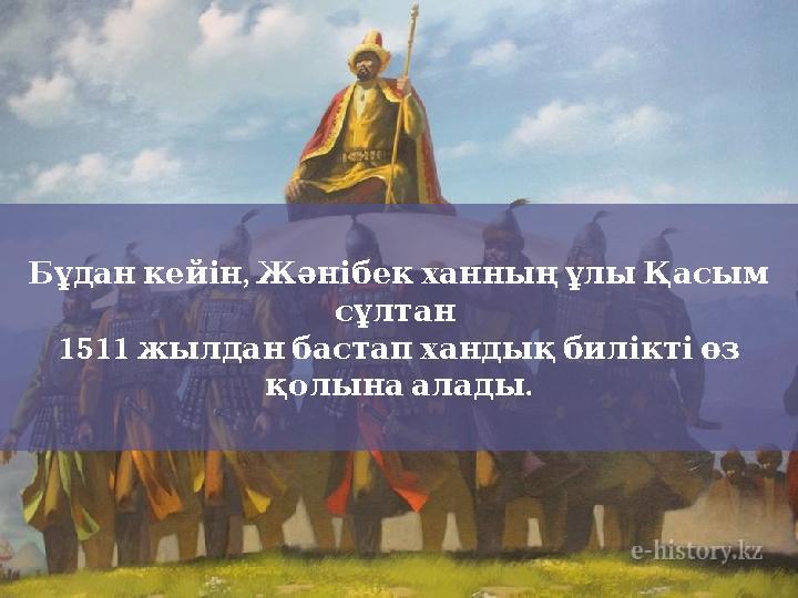 , Бұдан кейін Жәнібек ханның ұлы Қасым сұлтан 1511 жылдан бастап хандық билікті өз . қолына алады