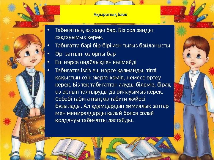 • Табиғаттың өз заңы бар. Біз сол заңды сақтауымыз керек. • Табиғатта бәрі бір-бірімен тығыз байланысты • Әр заттың өз орны б