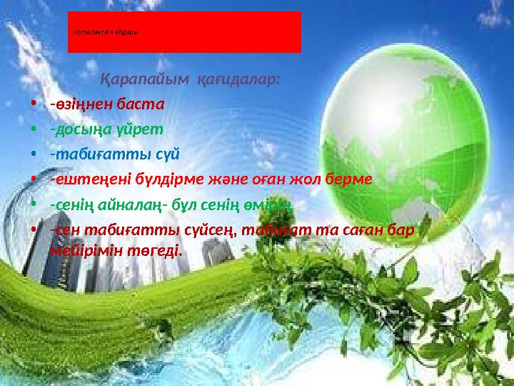 «Есте сақта!» айдары Қарапайым қағидалар: • -өзіңнен баста • -досыңа үйрет • -табиғатты сүй • -ештеңені бүлд