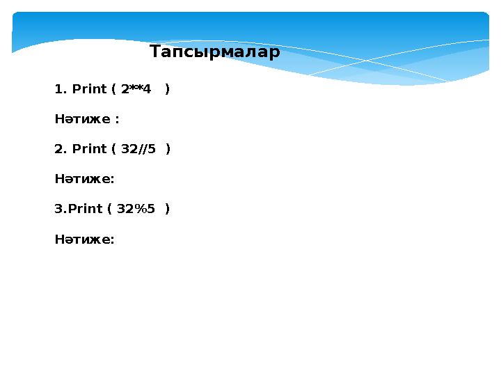 Тапсырмалар 1. Print ( 2**4 ) Нәтиже : 2. Print ( 32//5 ) Нәтиже: 3. Print ( 32 % 5 ) Нәтиже: