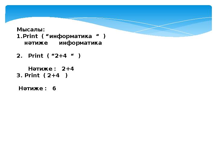 Мысалы: 1. Print ( “ информатика “ ) нәтиже информатика 2. Print ( “ 2+4 “ ) Нәтиже : 2+4 3. P