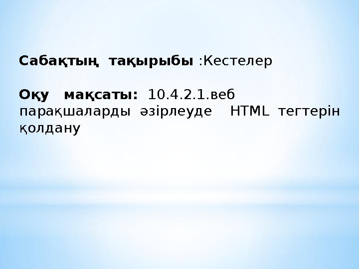 Саба қтың тақырыбы :Кестелер Оқу мақсаты: 10.4.2.1.веб парақшаларды әзірлеуде HTML тегтерін қолдану