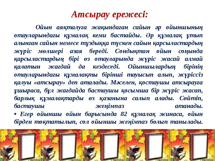 Ойын аяқталуға жақындаған сайын әр ойыншының отауларындағы құмалақ кеми бастайды. Әр құмалақ ұтып алынған сайын нем