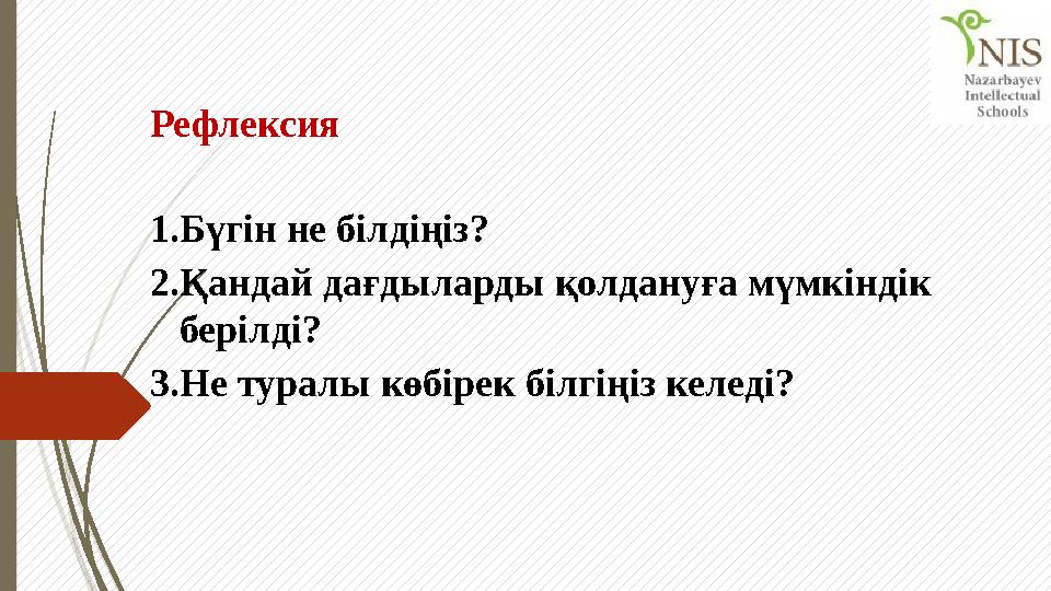 Рефлексия 1. Бүгін не білдіңіз? 2. Қандай дағдыларды қолдануға мүмкіндік берілді? 3. Не туралы көбірек білгіңіз келеді?