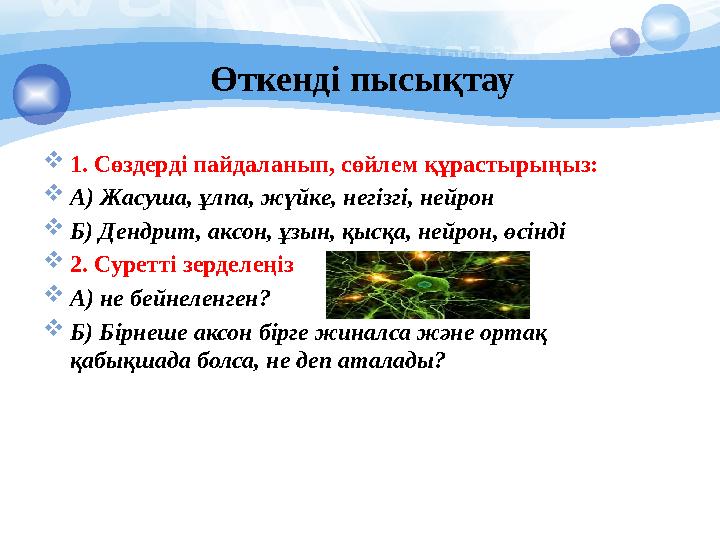Өткенді пысықтау  1. Сөздерді пайдаланып, сөйлем құрастырыңыз:  А) Жасуша, ұлпа, жүйке, негізгі, нейрон  Б) Дендрит, аксон, ұ