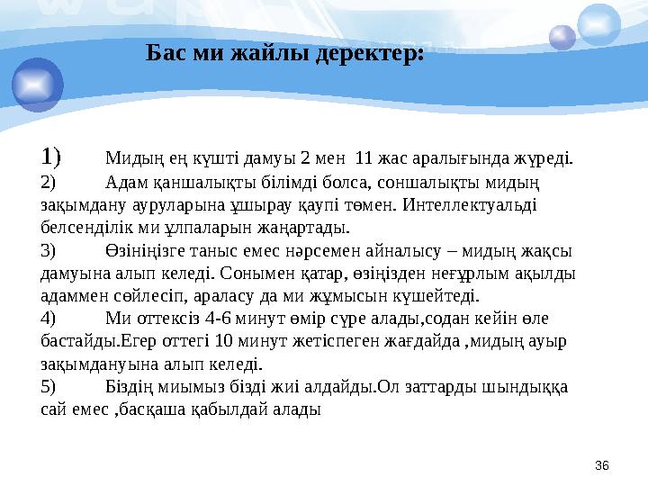 36Бас ми жайлы деректер: 1) Мидың ең күшті дамуы 2 мен 11 жас аралығында жүреді. 2) Адам қаншалықты білімді болса, соншалықты м