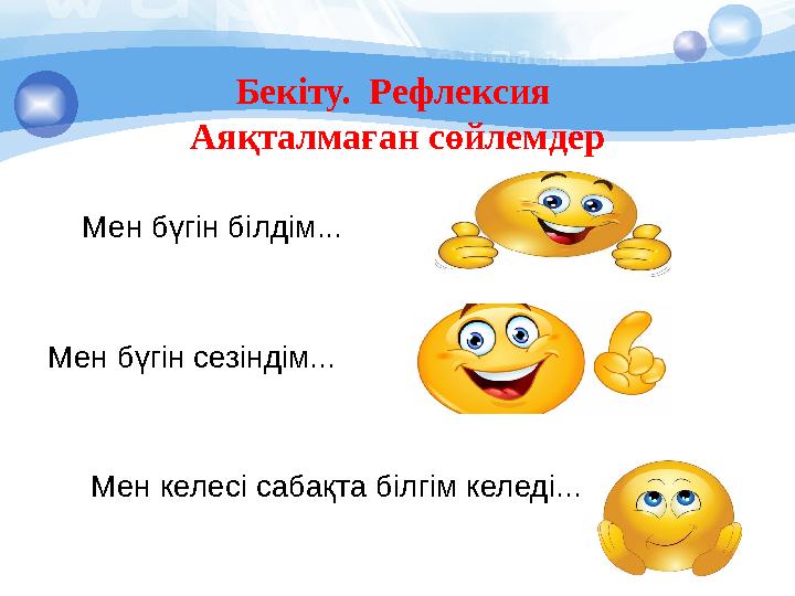 Бекіту. Рефлексия Аяқталмаған сөйлемдер Мен бүгін білдім... Мен бүгін сезіндім... Мен келесі сабақта