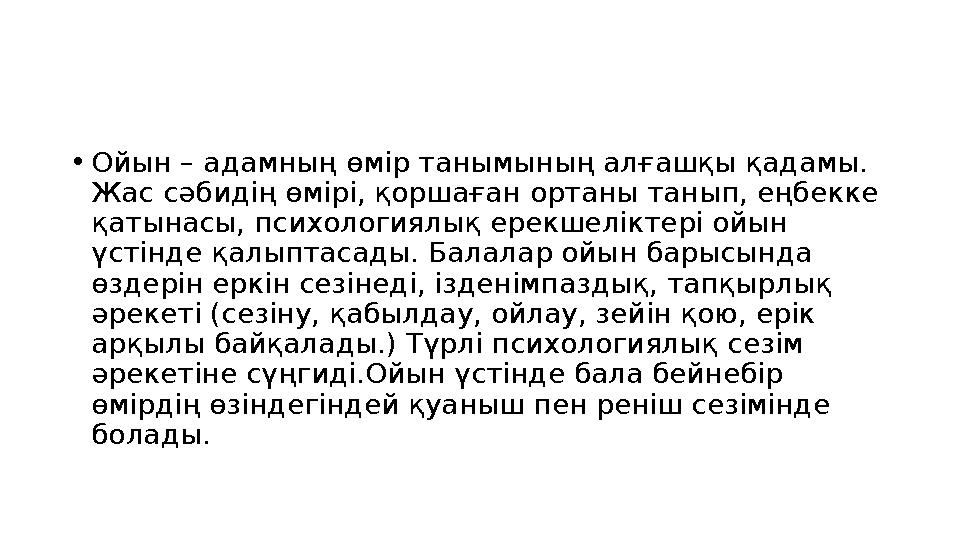 • Ойын – адамның өмір танымының алғашқы қадамы. Жас сәбидің өмірі, қоршаған ортаны танып, еңбекке қатынасы, психологиялық ерек