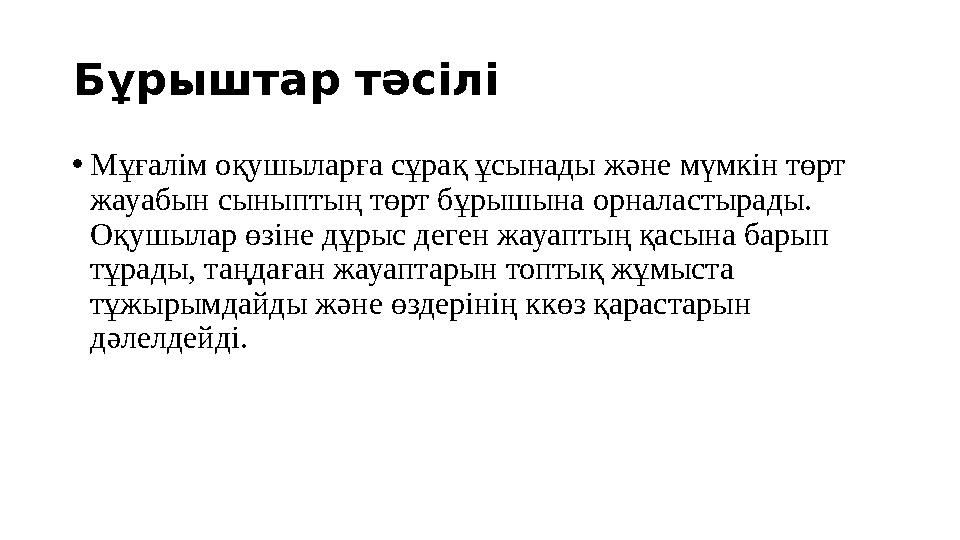 Бұрыштар тәсілі • Мұғалім оқушыларға сұрақ ұсынады және мүмкін төрт жауабын сыныптың төрт бұрышына орналастырады. Оқушылар өз
