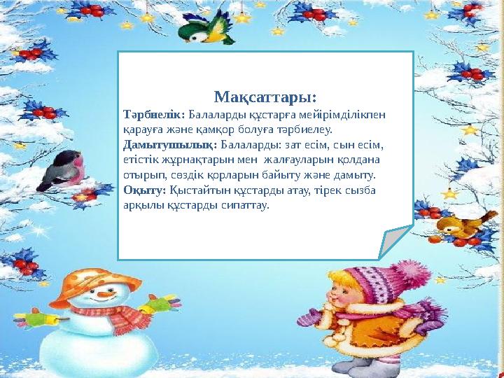 Мақсаттары: Тәрбиелік: Балаларды құстарға мейірімділікпен қарауға және қамқор болуға тәрбиелеу. Дамытушылық: Балаларды: зат