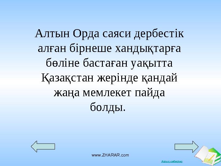 Ашық сабақтарwww.ZHARAR.comАлтын Орда саяси дербестік алған бірнеше хандықтарға бөліне бастаған уақытта Қазақстан жерінде қан