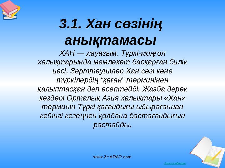 Ашық сабақтар3.1. Хан сөзінің анықтамасы ХАН — лауазым. Түркі-моңғол халықтарында мемлекет басқарған билік иесі. Зерттеушілер