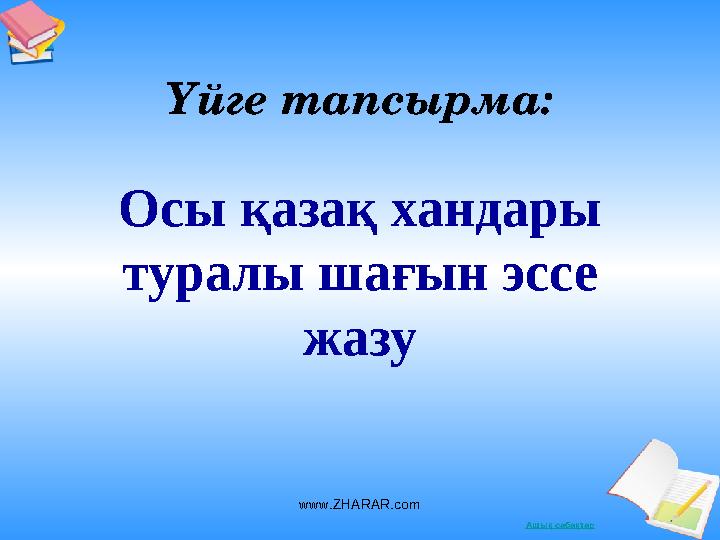 Ашық сабақтарҮйге тапсырма: Осы қазақ хандары туралы шағын эссе жазу www.ZHARAR.com