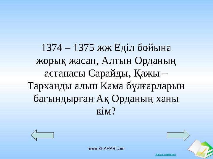 Ашық сабақтарwww.ZHARAR.com1374 – 1375 жж Еділ бойына жорық жасап, Алтын Орданың астанасы Сарайды, Қажы – Тарханды алып Кама