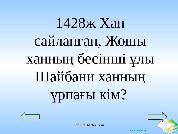 Ашық сабақтарwww.ZHARAR.com1428ж Хан сайланған, Жошы ханның бесінші ұлы Шайбани ханның ұрпағы кім?