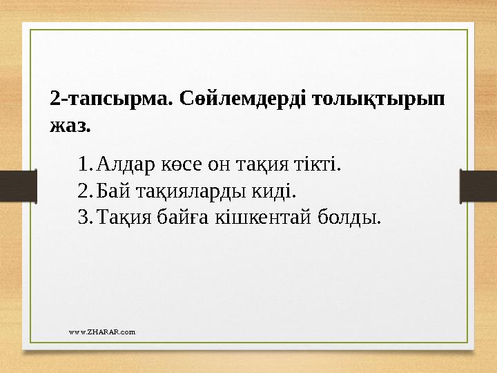 www.ZHARAR.com2-тапсырма. Сөйлемдерді толықтырып жаз. 1. Алдар көсе он тақия тікті. 2. Бай тақияларды киді. 3. Тақия байға кішк