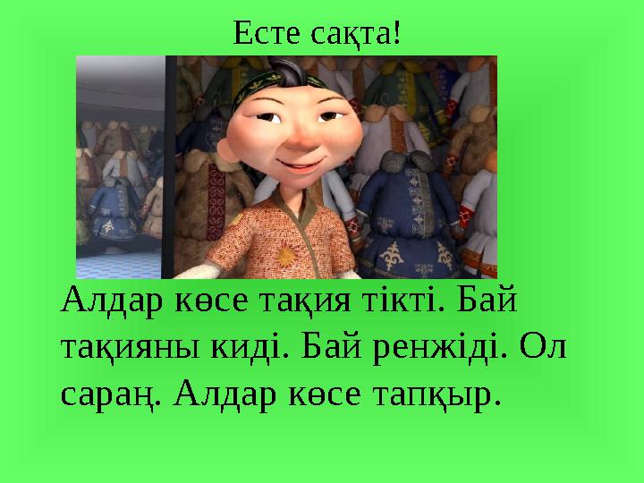 Алдар көсе тақия тікті. Бай тақияны киді. Бай ренжіді. Ол сараң. Алдар көсе тапқыр. Есте сақта!